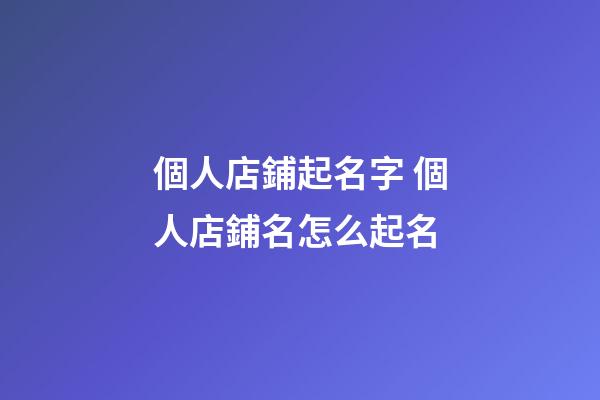 個人店鋪起名字 個人店鋪名怎么起名